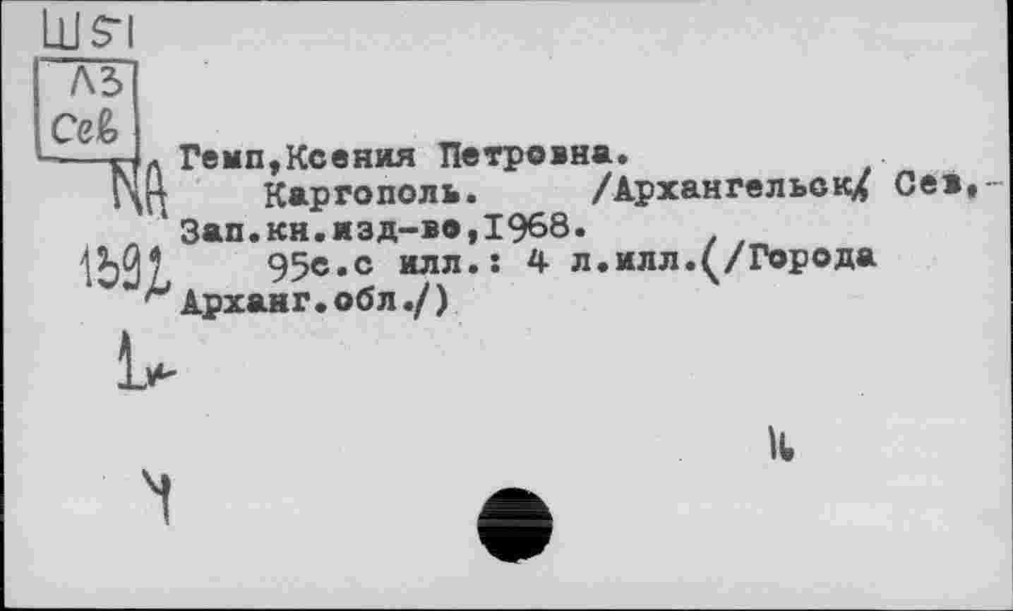 ﻿т4л Темп,Ксения Петровна.
Цг!	Каргополь. /Архангельску
‘ Зап.кн.изд-во,1968.
531	95е«с илл.: 4 л.илл.(/Города
Арханг. об л./ )